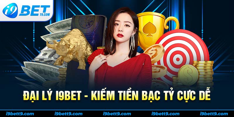 Đại lý i9bet kiếm tiền bạc tỷ cực dễ