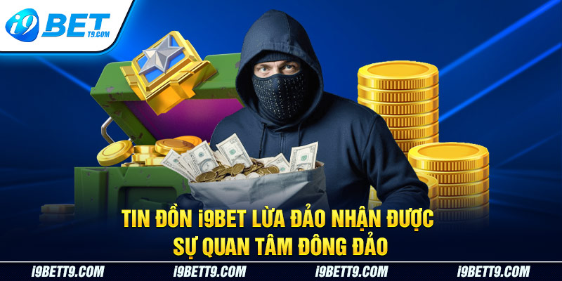 Tin đồn i9bet lừa đảo nhận được sự quan tâm đông đảo